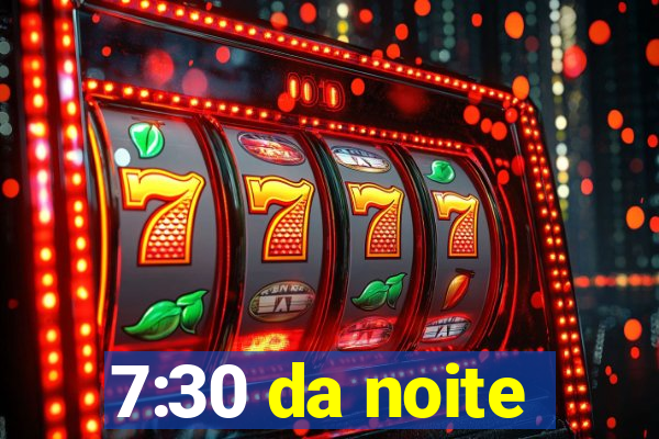 7:30 da noite
